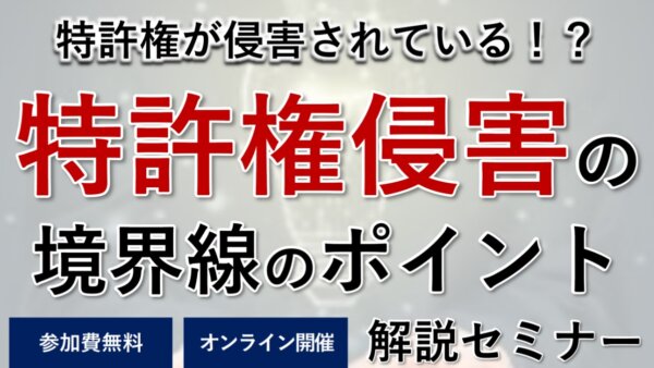 【2025年7月26日オンラインで無料開催】「開催特許権が侵害されている？特許権侵害の境界線のポイント」セミナーを開催いたします。