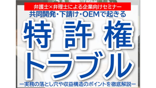 【2026年5月12日(火)13時~14時オンラインで無料開催】共同開発・下請・OEMで起きる特許権トラブル-セミナーを開催いたします。